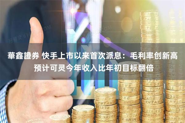 華鑫證券 快手上市以来首次派息：毛利率创新高 预计可灵今年收入比年初目标翻倍